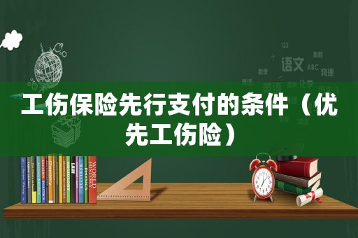 工傷保險(xiǎn)先行支付的條件（優(yōu)先工傷險(xiǎn)）