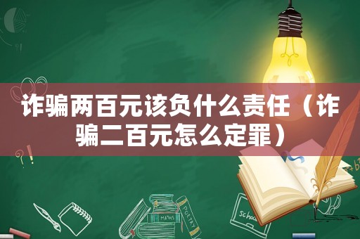 詐騙兩百元該負(fù)什么責(zé)任（詐騙二百元怎么定罪）