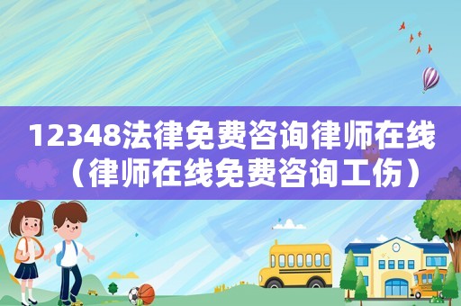 12348法律免費咨詢律師在線（律師在線免費咨詢工傷）