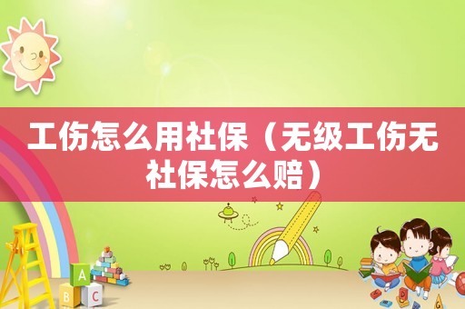 工傷怎么用社保（無(wú)級(jí)工傷無(wú)社保怎么賠）