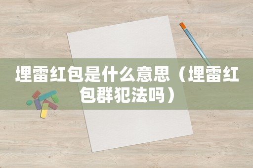 埋雷紅包是什么意思（埋雷紅包群犯法嗎）