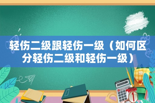輕傷二級跟輕傷一級（如何區(qū)分輕傷二級和輕傷一級）