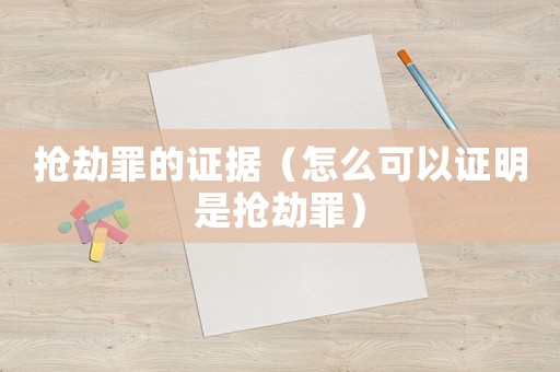 搶劫罪的證據(jù)（怎么可以證明是搶劫罪）