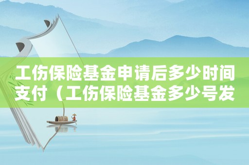 工傷保險(xiǎn)基金申請(qǐng)后多少時(shí)間支付（工傷保險(xiǎn)基金多少號(hào)發(fā)放）