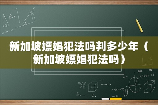新加坡嫖娼犯法嗎判多少年（新加坡嫖娼犯法嗎）