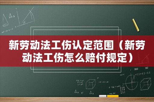 新勞動法工傷認(rèn)定范圍（新勞動法工傷怎么賠付規(guī)定）