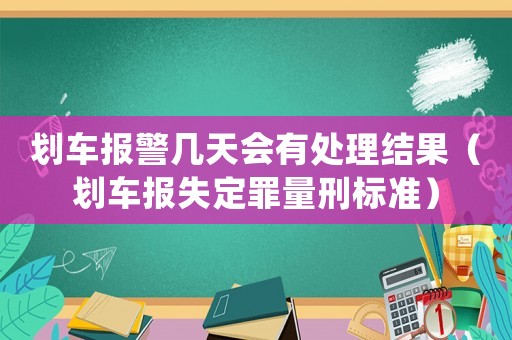 劃車(chē)報(bào)警幾天會(huì)有處理結(jié)果（劃車(chē)報(bào)失定罪量刑標(biāo)準(zhǔn)）