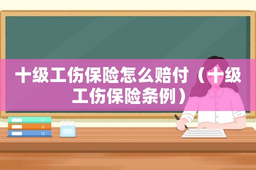 十級工傷保險(xiǎn)怎么賠付（十級工傷保險(xiǎn)條例）