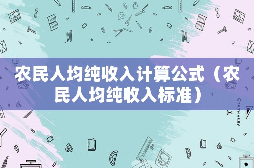 農(nóng)民人均純收入計算公式（農(nóng)民人均純收入標準）