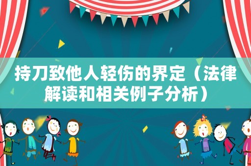 持刀致他人輕傷的界定（法律解讀和相關例子分析）