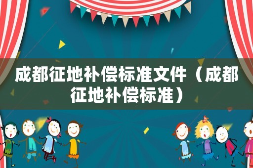 成都征地補(bǔ)償標(biāo)準(zhǔn)文件（成都征地補(bǔ)償標(biāo)準(zhǔn)）