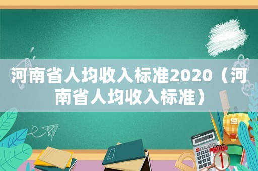 河南省人均收入標(biāo)準(zhǔn)2020（河南省人均收入標(biāo)準(zhǔn)）