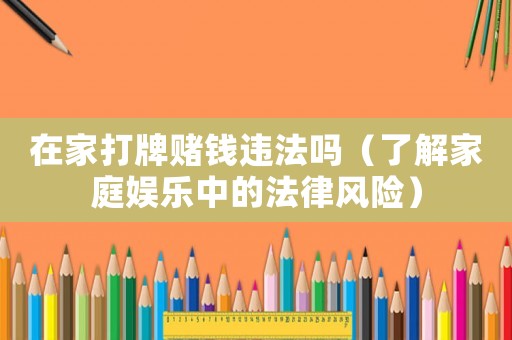 在家打牌賭錢(qián)違法嗎（了解家庭娛樂(lè)中的法律風(fēng)險(xiǎn)）
