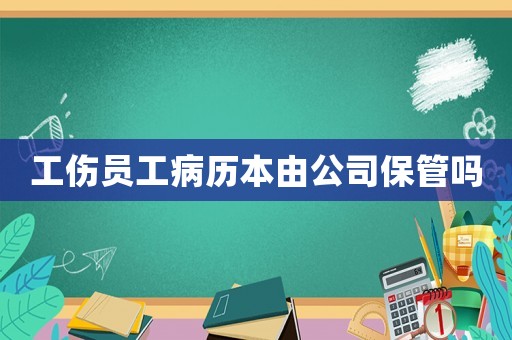 工傷員工病歷本由公司保管嗎