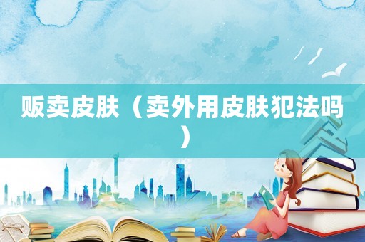 販賣皮膚（賣外用皮膚犯法嗎）