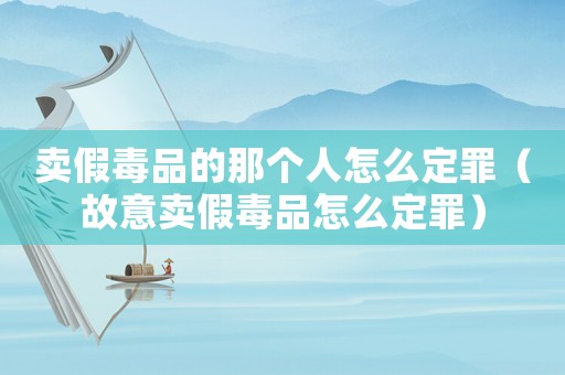 賣假毒品的那個人怎么定罪（故意賣假毒品怎么定罪）