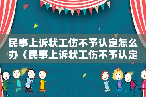 民事上訴狀工傷不予認(rèn)定怎么辦（民事上訴狀工傷不予認(rèn)定）