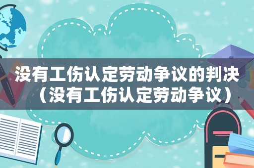沒(méi)有工傷認(rèn)定勞動(dòng)爭(zhēng)議的判決（沒(méi)有工傷認(rèn)定勞動(dòng)爭(zhēng)議）