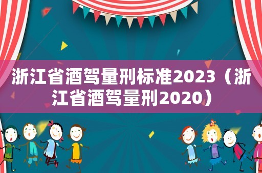 浙江省酒駕量刑標準2023（浙江省酒駕量刑2020）