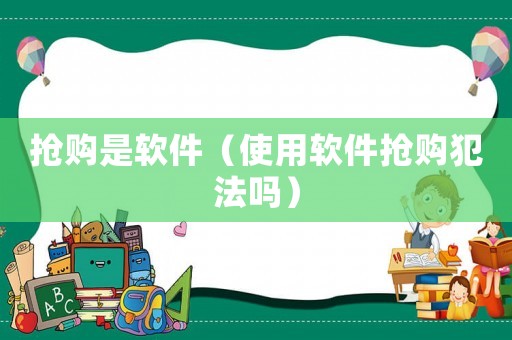 搶購(gòu)是軟件（使用軟件搶購(gòu)犯法嗎）