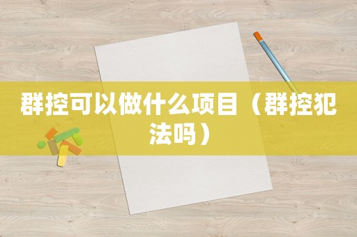 群控可以做什么項(xiàng)目（群控犯法嗎）