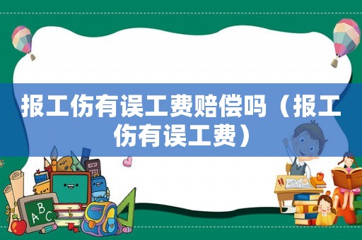報(bào)工傷有誤工費(fèi)賠償嗎（報(bào)工傷有誤工費(fèi)）
