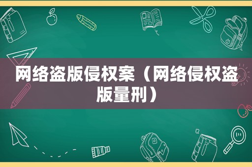 網(wǎng)絡(luò)盜版侵權(quán)案（網(wǎng)絡(luò)侵權(quán)盜版量刑）