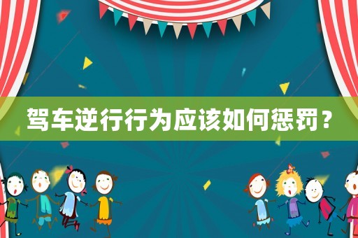 駕車逆行行為應(yīng)該如何懲罰？