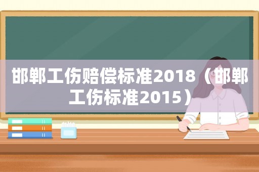 邯鄲工傷賠償標(biāo)準(zhǔn)2018（邯鄲工傷標(biāo)準(zhǔn)2015）