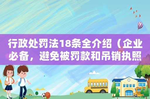 行政處罰法18條全介紹（企業(yè)必備，避免被罰款和吊銷執(zhí)照）