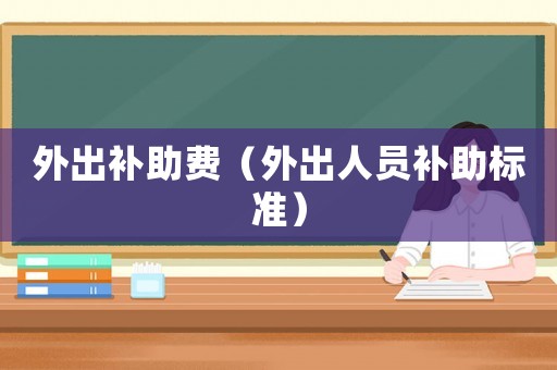 外出補(bǔ)助費(fèi)（外出人員補(bǔ)助標(biāo)準(zhǔn)）