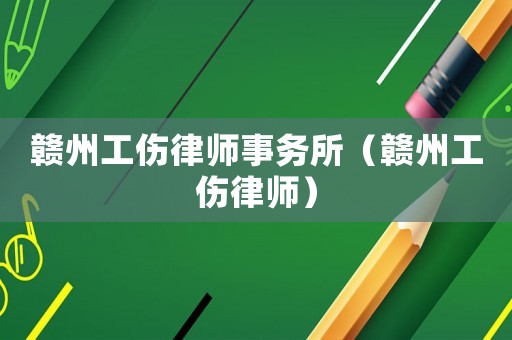 贛州工傷律師事務(wù)所（贛州工傷律師）