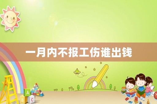 一月內(nèi)不報工傷誰出錢