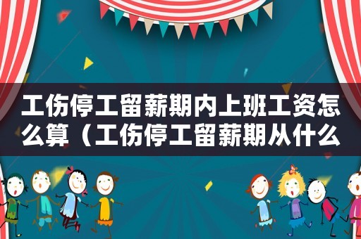 工傷停工留薪期內(nèi)上班工資怎么算（工傷停工留薪期從什么時候開始算）