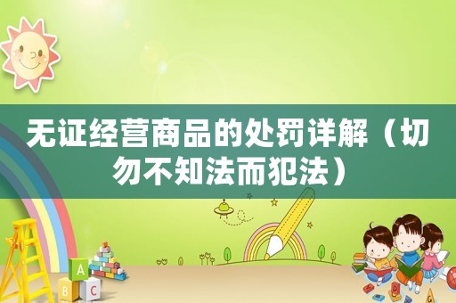 無證經(jīng)營商品的處罰詳解（切勿不知法而犯法）