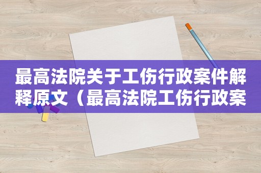 最高法院關(guān)于工傷行政案件解釋原文（最高法院工傷行政案件問答）