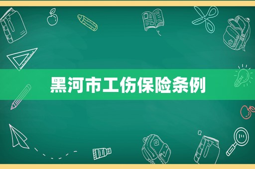 黑河市工傷保險(xiǎn)條例