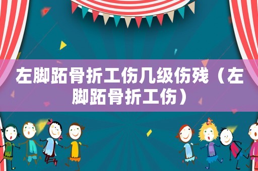 左腳跖骨折工傷幾級傷殘（左腳跖骨折工傷）