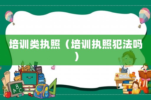 培訓(xùn)類執(zhí)照（培訓(xùn)執(zhí)照犯法嗎）