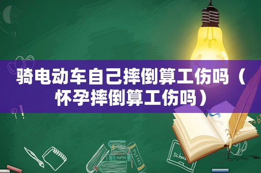 騎電動(dòng)車自己摔倒算工傷嗎（懷孕摔倒算工傷嗎）