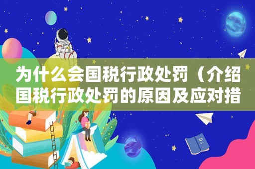 為什么會(huì)國稅行政處罰（介紹國稅行政處罰的原因及應(yīng)對(duì)措施）