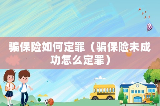 騙保險(xiǎn)如何定罪（騙保險(xiǎn)未成功怎么定罪）