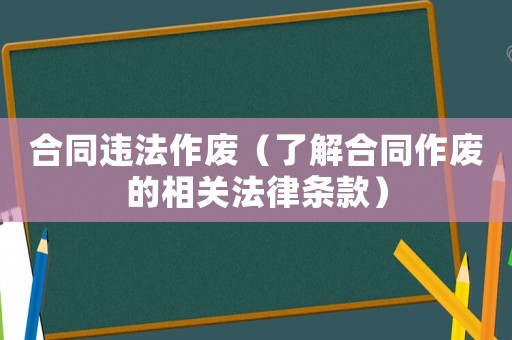 合同違法作廢（了解合同作廢的相關(guān)法律條款）