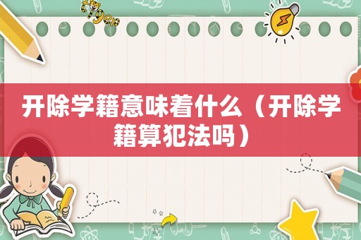 開除學(xué)籍意味著什么（開除學(xué)籍算犯法嗎）