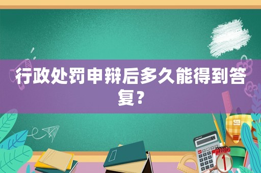 行政處罰申辯后多久能得到答復？