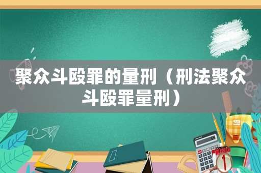 聚眾斗毆罪的量刑（刑法聚眾斗毆罪量刑）