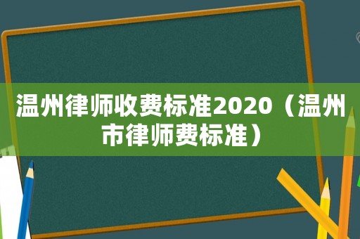 溫州律師收費(fèi)標(biāo)準(zhǔn)2020（溫州市律師費(fèi)標(biāo)準(zhǔn)）