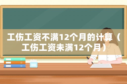 工傷工資不滿12個月的計算（工傷工資未滿12個月）