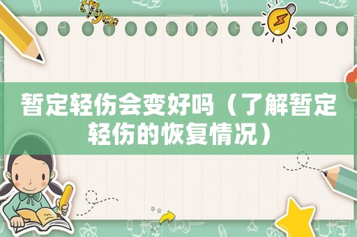 暫定輕傷會(huì)變好嗎（了解暫定輕傷的恢復(fù)情況）