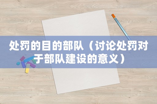 處罰的目的部隊(duì)（討論處罰對(duì)于部隊(duì)建設(shè)的意義）